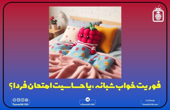 فوریت خواب شبانه ،یا حساسيت امتحان فردا؟